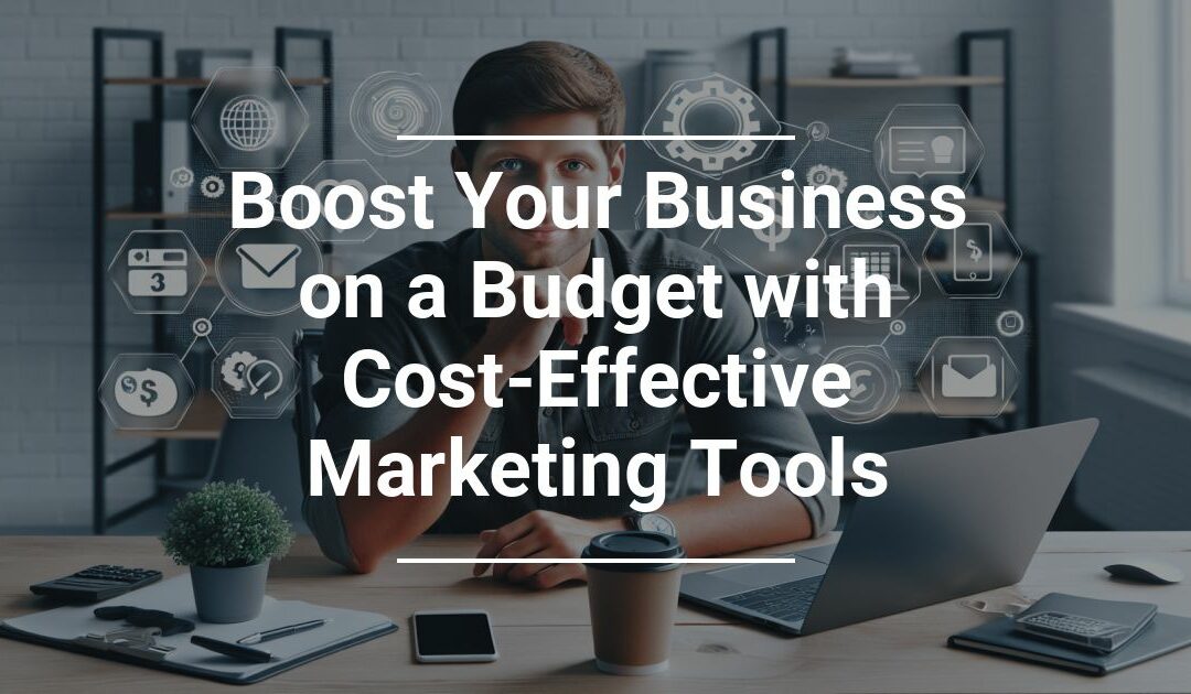 Boost Your Business on a Budget with Cost Effective Marketing Tools