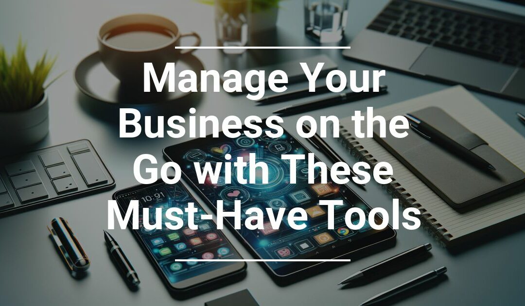 Manage Your Business on the Go with These Must Have Tools