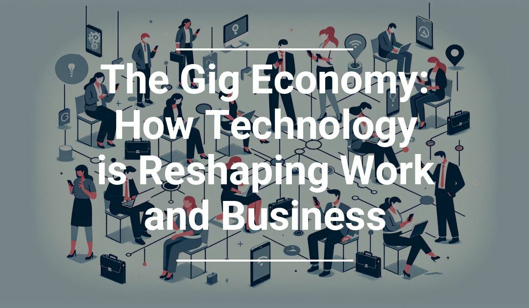 The Gig Economy: How Technology is Reshaping Work and Business