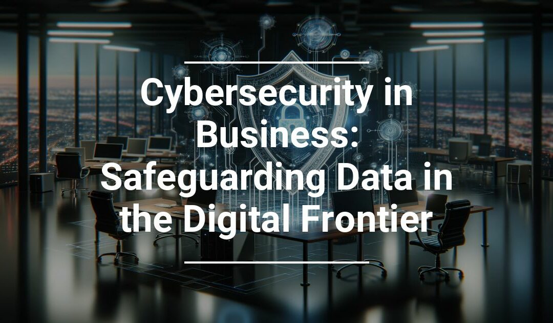 Cybersecurity in Business: Safeguarding Data in the Digital Frontier