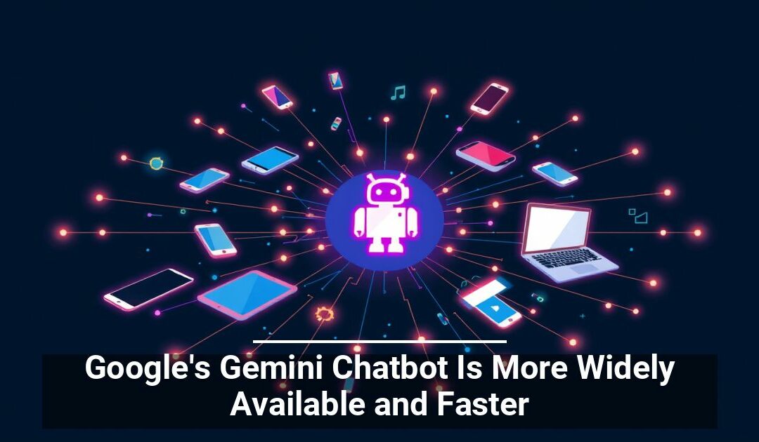 Google’s Gemini Chatbot Is More Widely Available and Faster