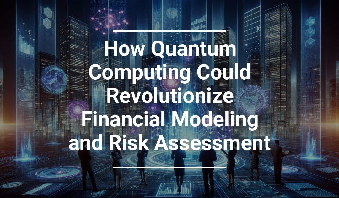 How Quantum Computing Could Revolutionize Financial Modeling and Risk Assessment