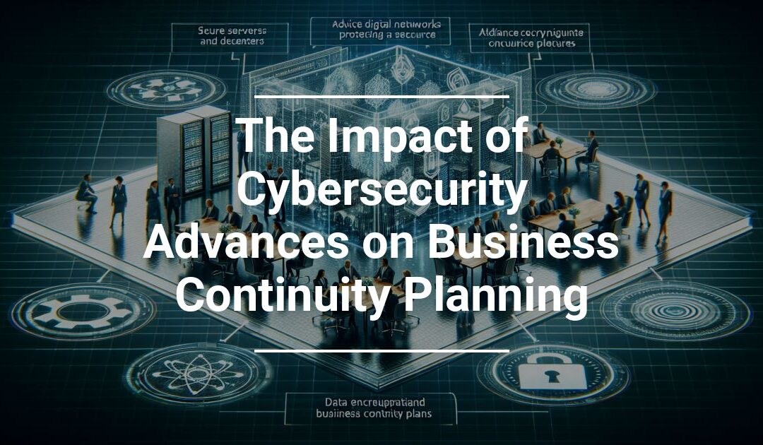 The Impact of Cybersecurity Advances on Business Continuity Planning