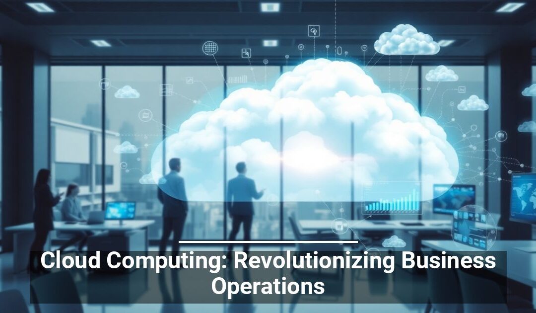 Cloud Computing: Revolutionizing Business Operations